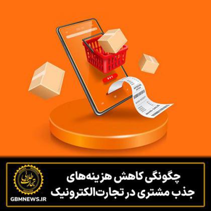 چگونگی کاهش هزینه‌های جذب مشتری در...